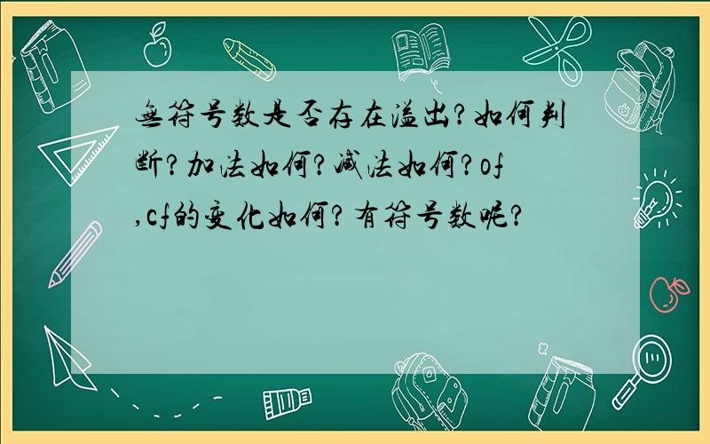 无符号数是否存在溢出?如何判断?加法如何?减法如何?of,cf的变化如何?有符号数呢?