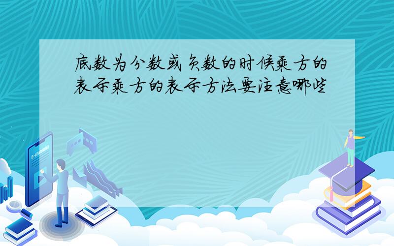 底数为分数或负数的时候乘方的表示乘方的表示方法要注意哪些