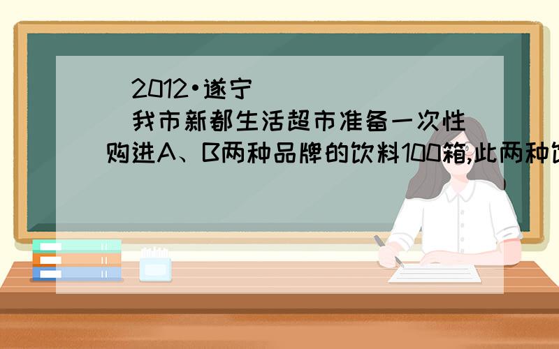 （2012•遂宁）我市新都生活超市准备一次性购进A、B两种品牌的饮料100箱,此两种饮料每箱的进价和售价如下表所示．设购进A种饮料x箱,且所购进的两种饮料能全部卖出,获得的总利润为y元