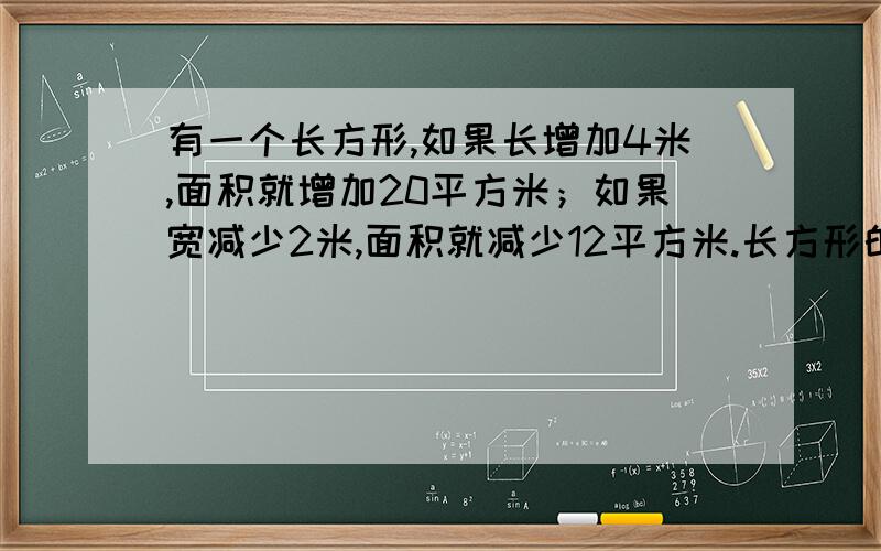 有一个长方形,如果长增加4米,面积就增加20平方米；如果宽减少2米,面积就减少12平方米.长方形的面积是