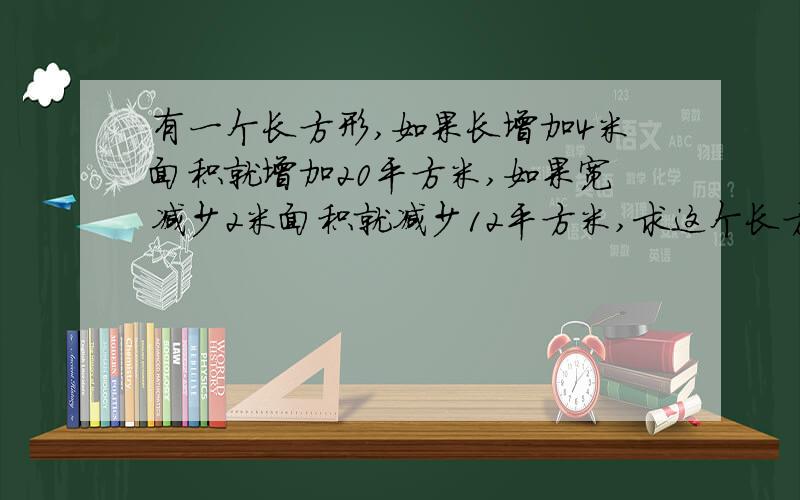 有一个长方形,如果长增加4米面积就增加20平方米,如果宽减少2米面积就减少12平方米,求这个长方形的面积是多少平方米?