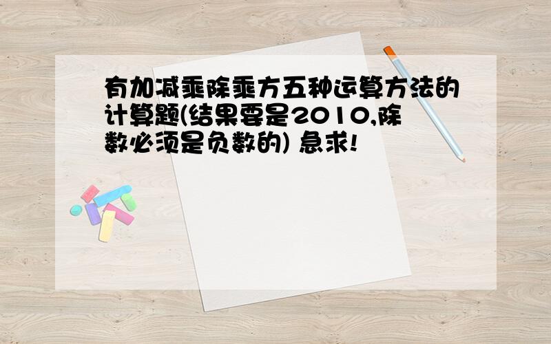 有加减乘除乘方五种运算方法的计算题(结果要是2010,除数必须是负数的) 急求!