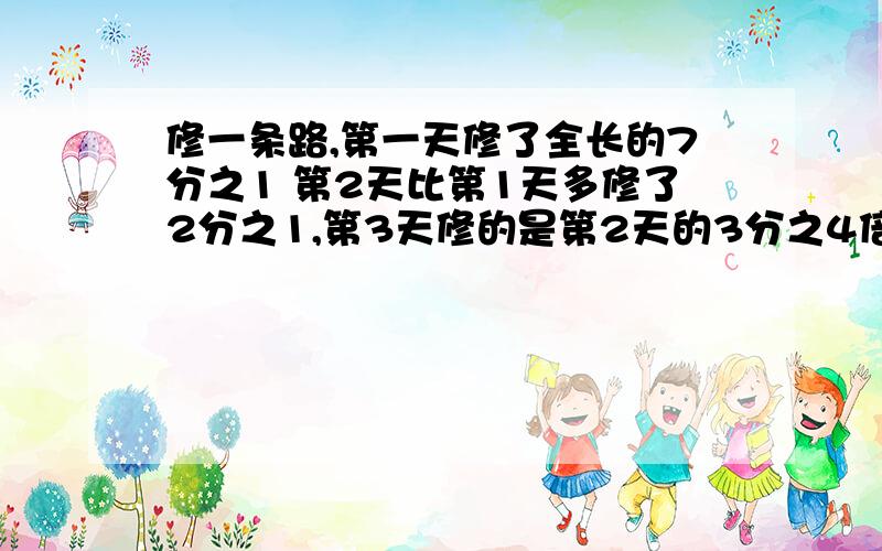 修一条路,第一天修了全长的7分之1 第2天比第1天多修了2分之1,第3天修的是第2天的3分之4倍,第3天修了全长的几分之几?列算式