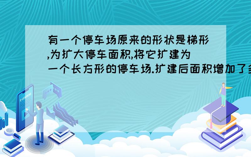 有一个停车场原来的形状是梯形,为扩大停车面积,将它扩建为一个长方形的停车场.扩建后面积增加了多少平方米?