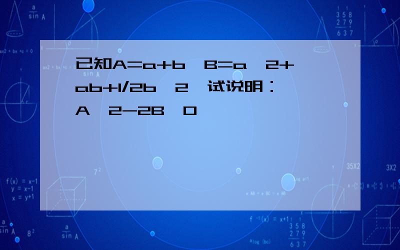 已知A=a+b,B=a^2+ab+1/2b^2,试说明：A^2-2B≤0