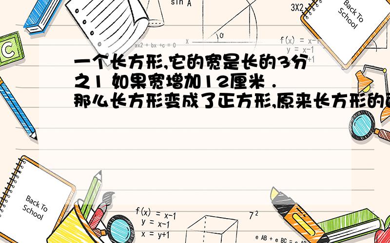 一个长方形,它的宽是长的3分之1 如果宽增加12厘米 .那么长方形变成了正方形,原来长方形的面积是多少?