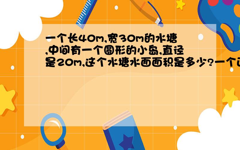 一个长40m,宽30m的水塘,中间有一个圆形的小岛,直径是20m,这个水塘水面面积是多少?一个正方形的面积是10平方厘米,以正方形的边长为半径作个圆,求这个圆的面积、