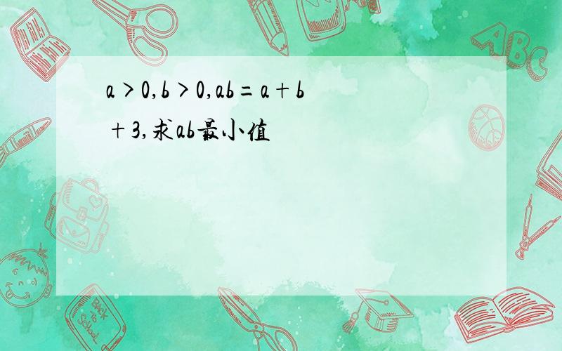 a>0,b>0,ab=a+b+3,求ab最小值