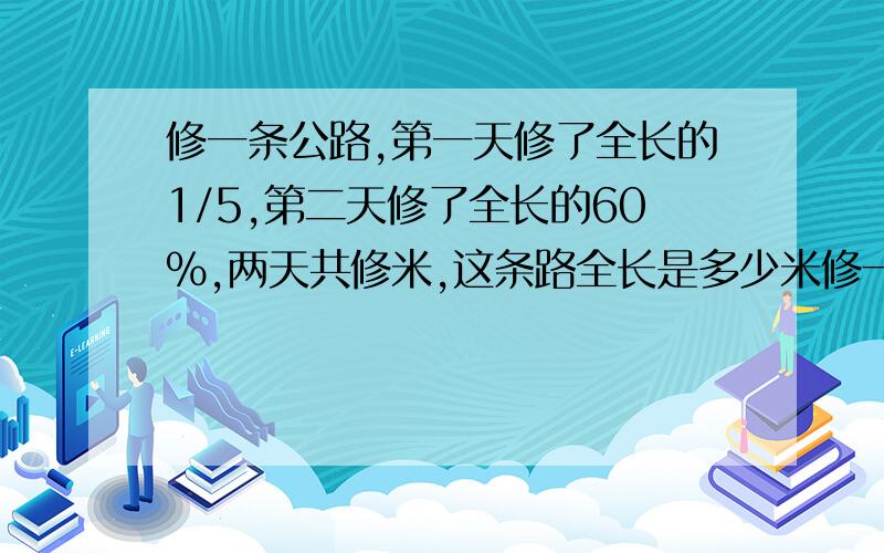 修一条公路,第一天修了全长的1/5,第二天修了全长的60%,两天共修米,这条路全长是多少米修一条公路,第一天修了全长的1/5,第二天修了全长的60%,两天共修284米,这条路全长是多少米