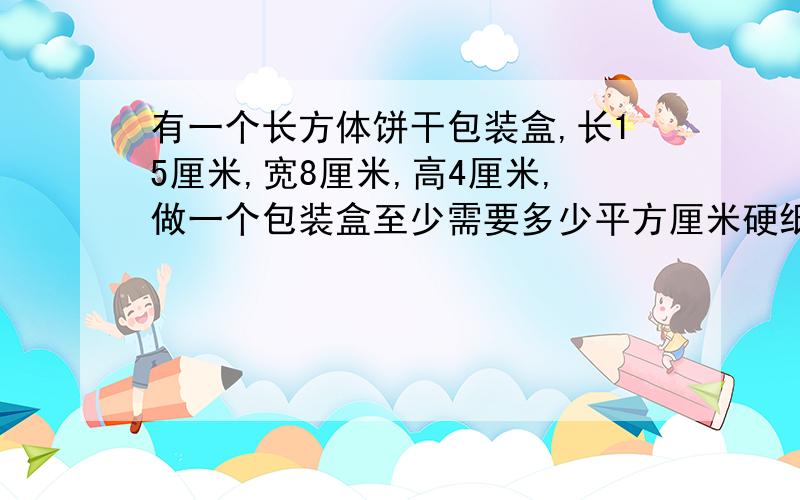 有一个长方体饼干包装盒,长15厘米,宽8厘米,高4厘米,做一个包装盒至少需要多少平方厘米硬纸?它的容积是多少立方厘米?