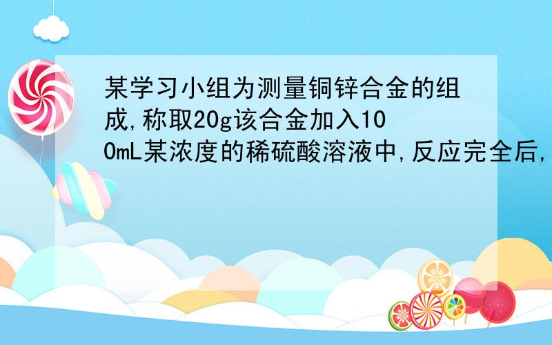 某学习小组为测量铜锌合金的组成,称取20g该合金加入100mL某浓度的稀硫酸溶液中,反应完全后,测得生成气体体积为4.48L（已换算成标准状况下的体积）,往反应后残余固体的烧杯中再次加入稀