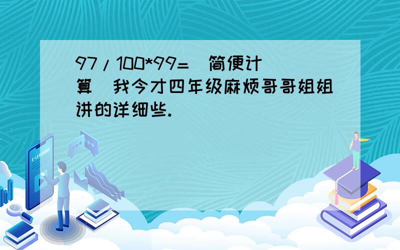 97/100*99=(简便计算）我今才四年级麻烦哥哥姐姐讲的详细些.