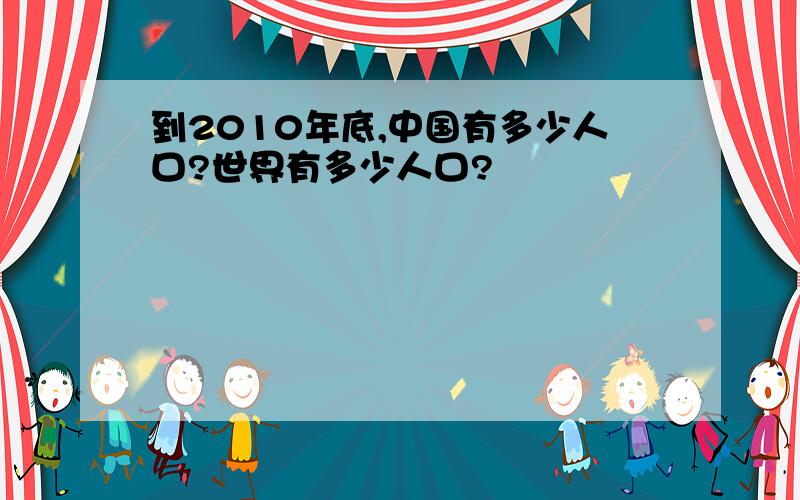 到2010年底,中国有多少人口?世界有多少人口?