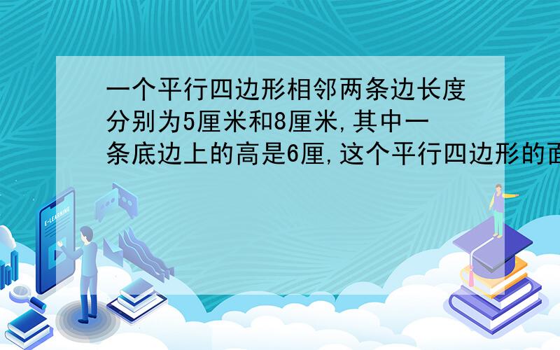 一个平行四边形相邻两条边长度分别为5厘米和8厘米,其中一条底边上的高是6厘,这个平行四边形的面积是（）平方厘米A   30        B  40          C  48          D 无法确定