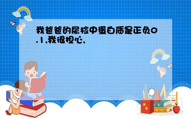 我爸爸的尿检中蛋白质是正负0.1,我很担心,