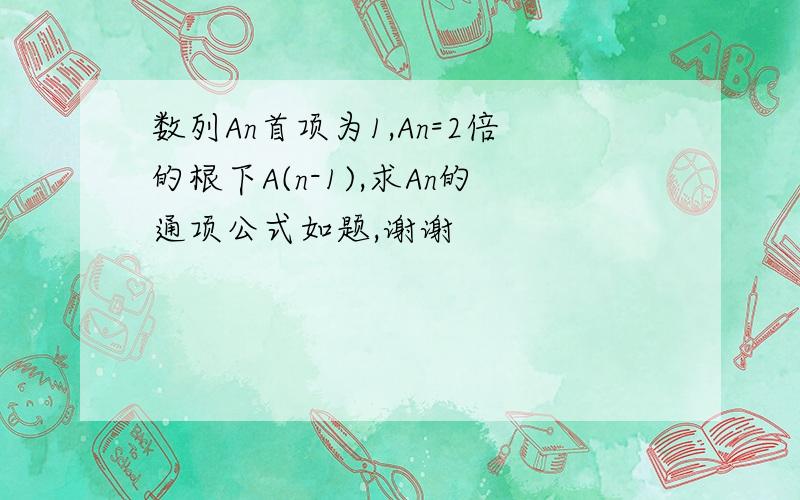 数列An首项为1,An=2倍的根下A(n-1),求An的通项公式如题,谢谢