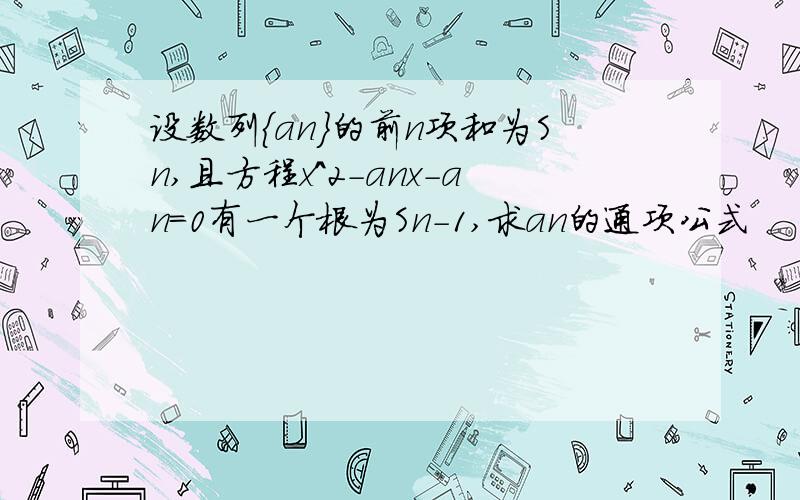 设数列{an}的前n项和为Sn,且方程x^2-anx-an=0有一个根为Sn-1,求an的通项公式