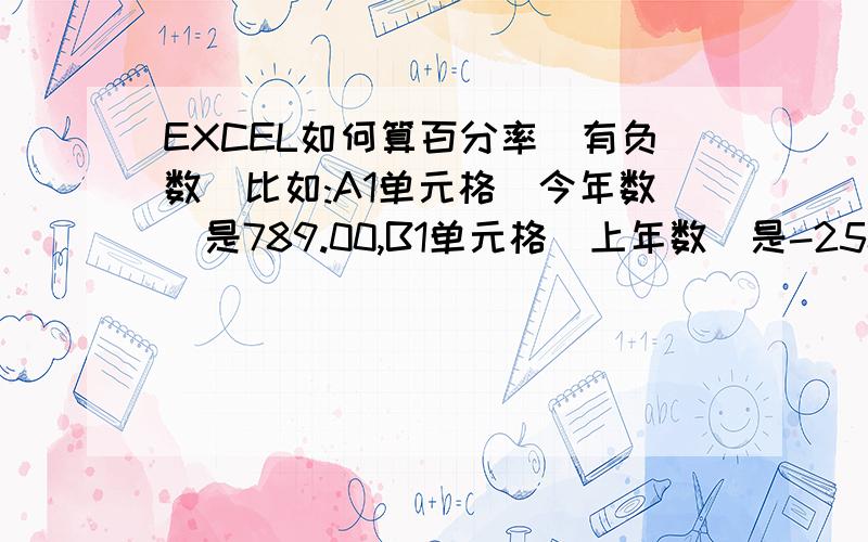 EXCEL如何算百分率(有负数)比如:A1单元格(今年数)是789.00,B1单元格(上年数)是-258.00,然后我要算比上年增减率,C1=(A1+B1)/B1,本来是没问题,可是因为B1是负数,算出来就是负的百分比,但实际上我应该