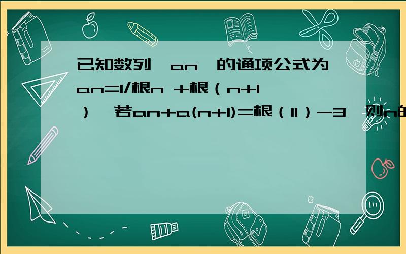 已知数列{an}的通项公式为an=1/根n +根（n+1）,若an+a(n+1)=根（11）-3,则n的值为