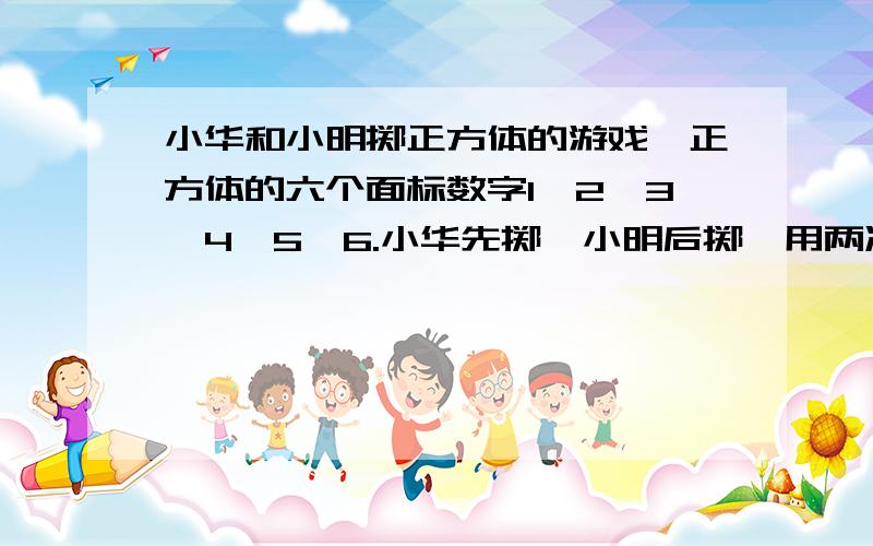 小华和小明掷正方体的游戏,正方体的六个面标数字1,2,3,4,5,6.小华先掷,小明后掷,用两次朝上一面的数做减法（大数减小数）或加法运算,的数有几种可能?