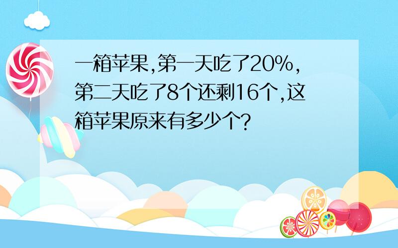 一箱苹果,第一天吃了20％,第二天吃了8个还剩16个,这箱苹果原来有多少个?