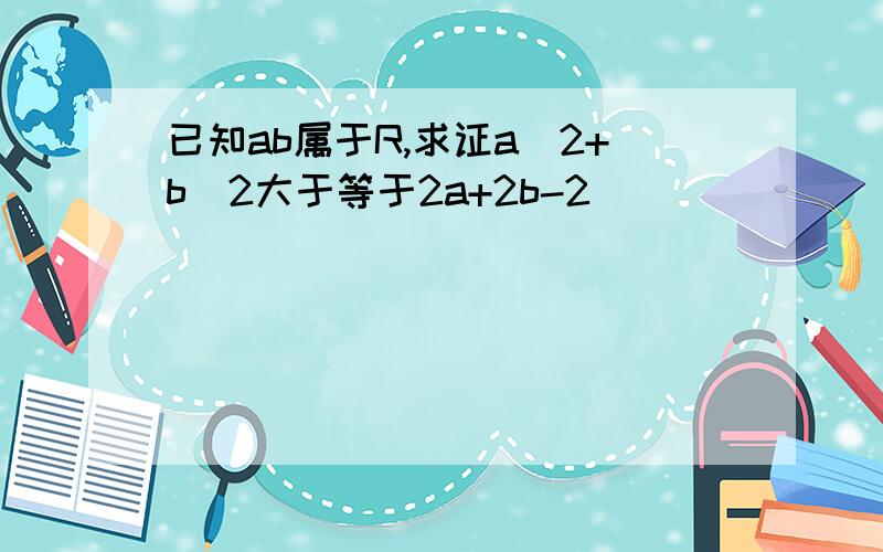 已知ab属于R,求证a^2+b^2大于等于2a+2b-2