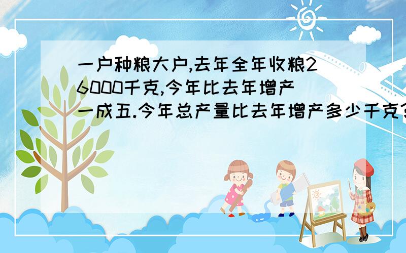 一户种粮大户,去年全年收粮26000千克,今年比去年增产一成五.今年总产量比去年增产多少千克?