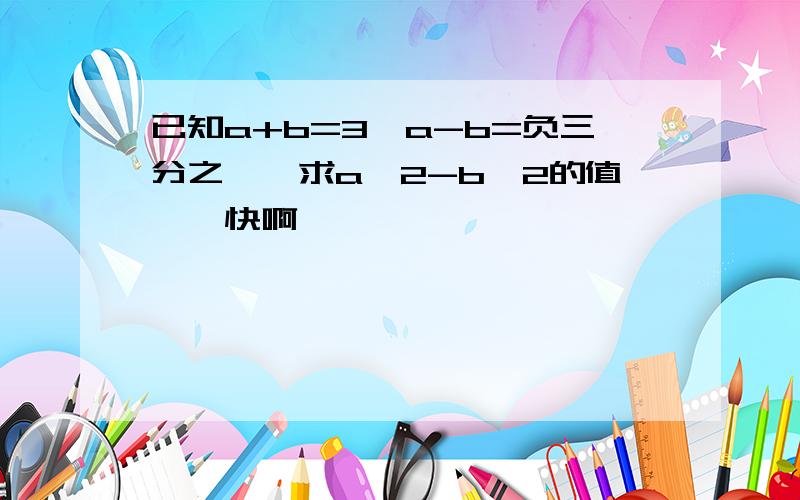 已知a+b=3,a-b=负三分之一、求a^2-b^2的值、、快啊