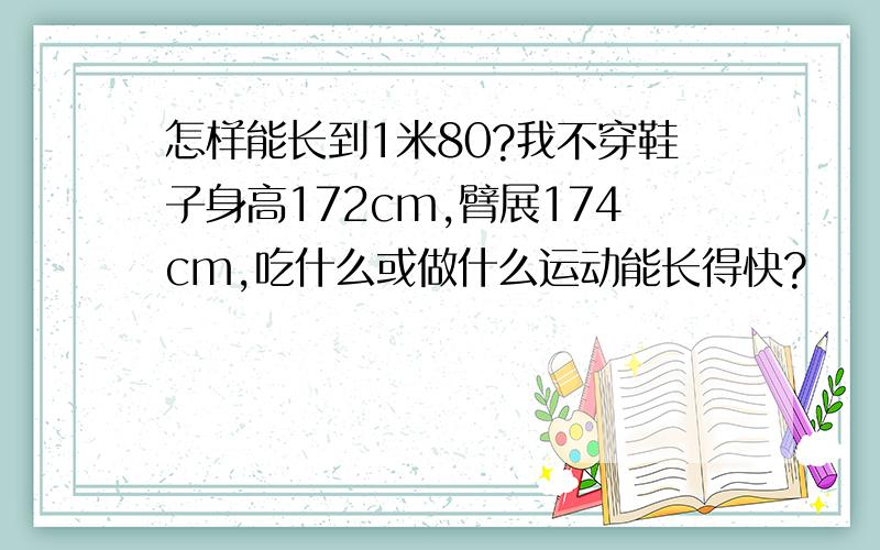 怎样能长到1米80?我不穿鞋子身高172cm,臂展174cm,吃什么或做什么运动能长得快?