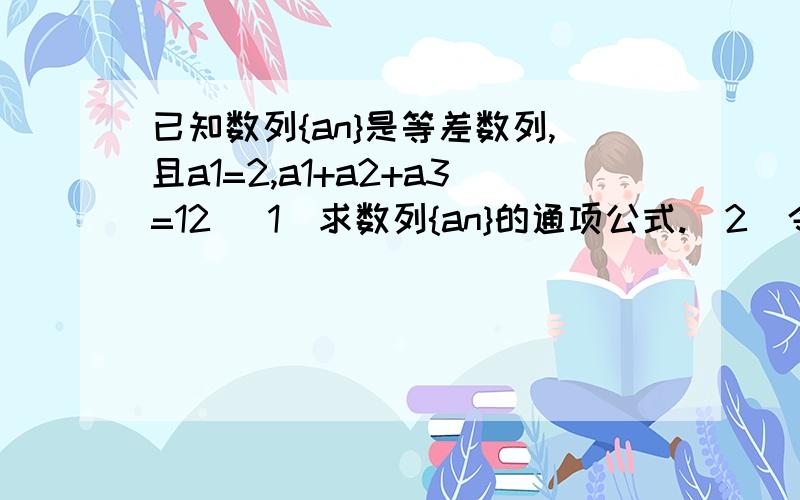 已知数列{an}是等差数列,且a1=2,a1+a2+a3=12 (1)求数列{an}的通项公式.(2)令bn=anX^n(x不等于1),求数...已知数列{an}是等差数列,且a1=2,a1+a2+a3=12(1)求数列{an}的通项公式.(2)令bn=anX^n(x不等于1),求数列{bn}的