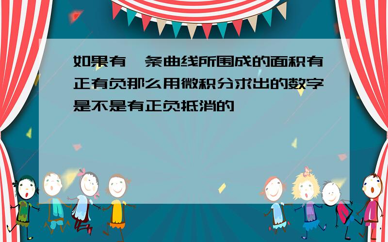 如果有一条曲线所围成的面积有正有负那么用微积分求出的数字是不是有正负抵消的