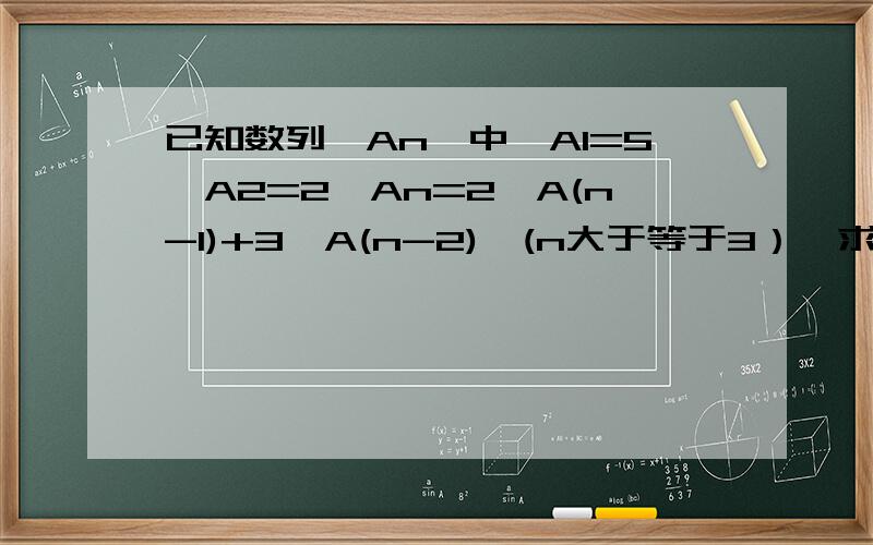 已知数列{An}中,A1=5,A2=2,An=2*A(n-1)+3*A(n-2),(n大于等于3）,求它的通项公式.