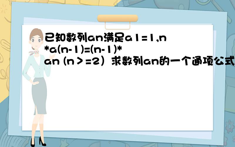 已知数列an满足a1=1,n*a(n-1)=(n-1)*an (n＞=2）求数列an的一个通项公式,急