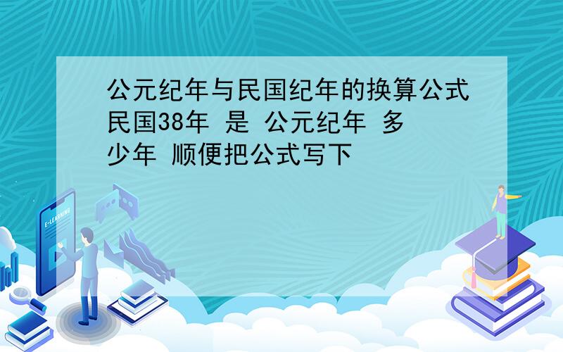 公元纪年与民国纪年的换算公式民国38年 是 公元纪年 多少年 顺便把公式写下