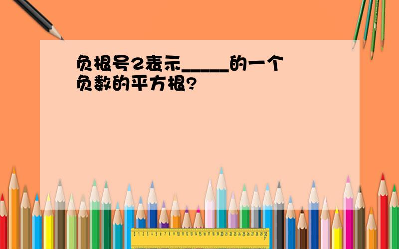 负根号2表示_____的一个负数的平方根?