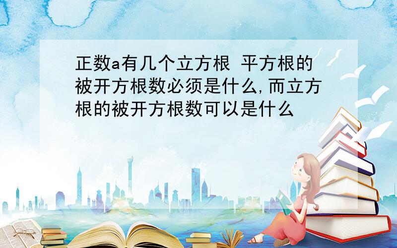 正数a有几个立方根 平方根的被开方根数必须是什么,而立方根的被开方根数可以是什么