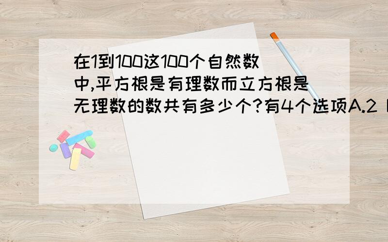 在1到100这100个自然数中,平方根是有理数而立方根是无理数的数共有多少个?有4个选项A.2 B.4 C.6 D.8