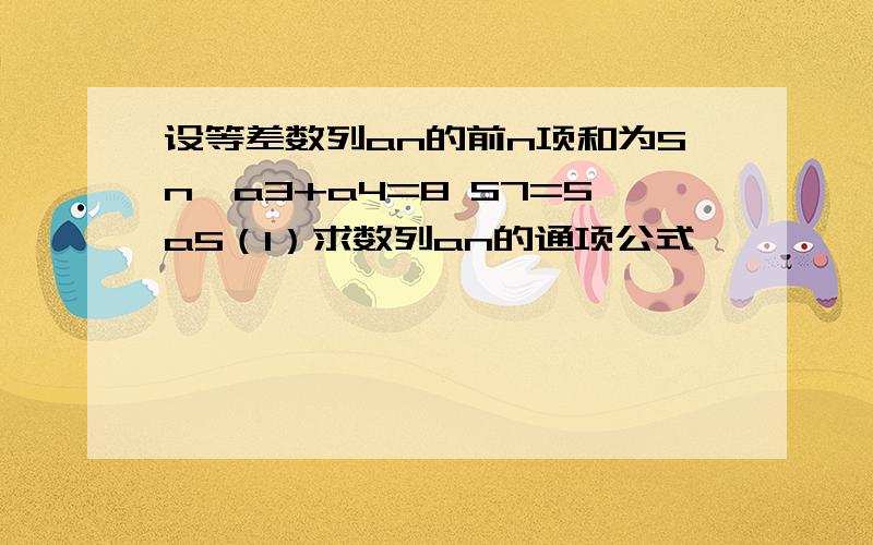 设等差数列an的前n项和为Sn,a3+a4=8 S7=5a5（1）求数列an的通项公式