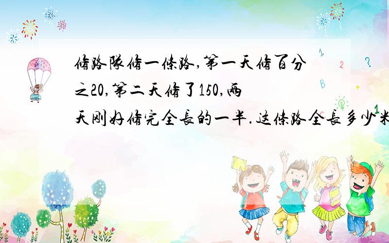 修路队修一条路,第一天修百分之20,第二天修了150,两天刚好修完全长的一半.这条路全长多少米看清楚题目,跟其他不一样