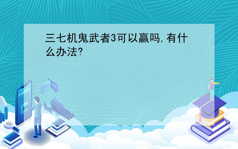 三七机鬼武者3可以赢吗,有什么办法?