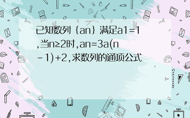 已知数列﹛an﹜满足a1=1,当n≥2时,an=3a(n-1)+2,求数列的通项公式