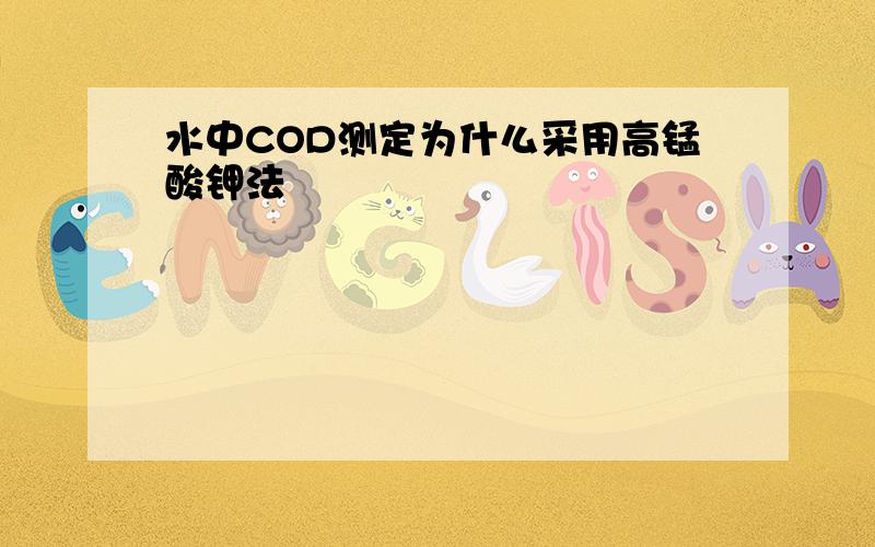 水中COD测定为什么采用高锰酸钾法