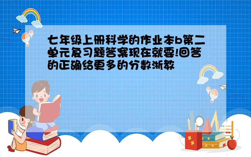 七年级上册科学的作业本b第二单元复习题答案现在就要!回答的正确给更多的分数浙教