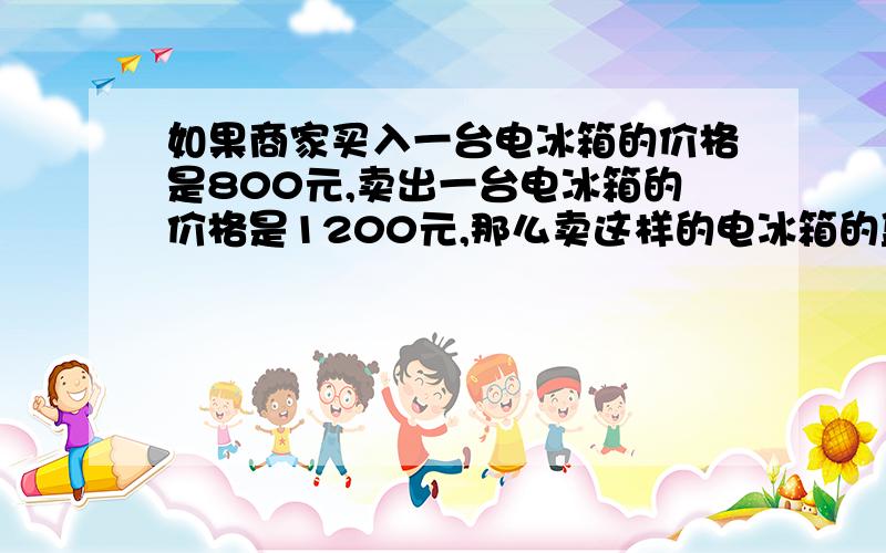 如果商家买入一台电冰箱的价格是800元,卖出一台电冰箱的价格是1200元,那么卖这样的电冰箱的盈利率为百分之多少?