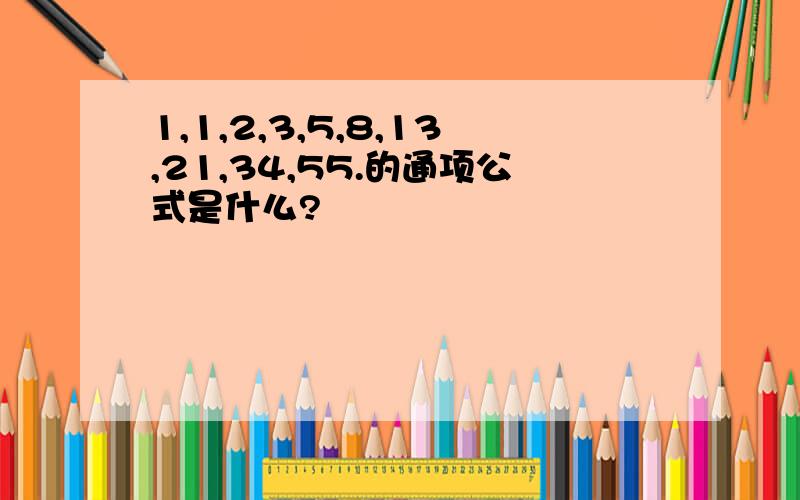 1,1,2,3,5,8,13,21,34,55.的通项公式是什么?