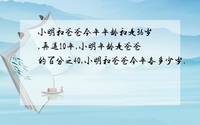 小明和爸爸今年年龄和是36岁,再过10年,小明年龄是爸爸的百分之40,小明和爸爸今年各多少岁.