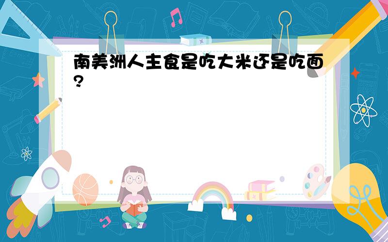 南美洲人主食是吃大米还是吃面?