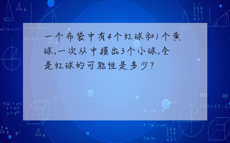 一个布袋中有4个红球和1个黄球,一次从中摸出3个小球,全是红球的可能性是多少?