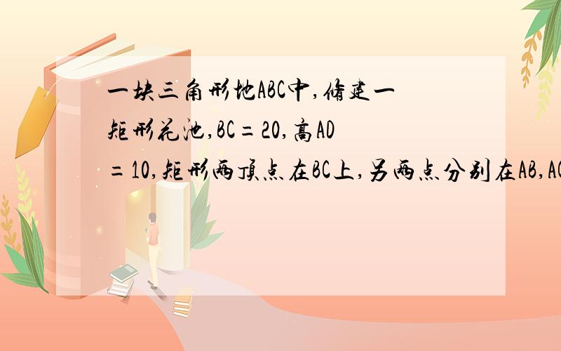 一块三角形地ABC中,修建一矩形花池,BC=20,高AD=10,矩形两顶点在BC上,另两点分别在AB,AC上,长为x,面积为y.写出y与X的函数关系