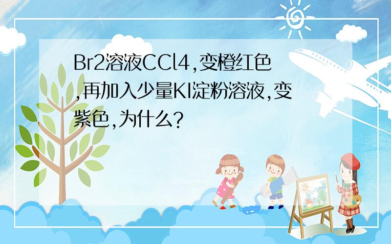 Br2溶液CCl4,变橙红色,再加入少量KI淀粉溶液,变紫色,为什么?